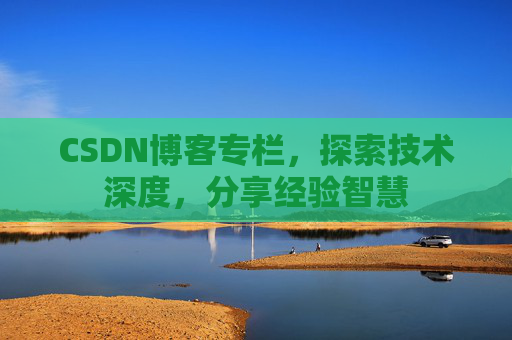 CSDN博客专栏，探索技术深度，分享经验智慧