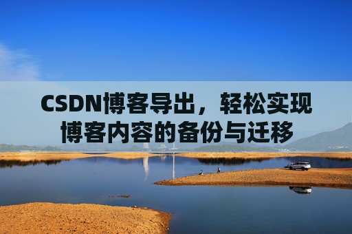 CSDN博客导出，轻松实现博客内容的备份与迁移