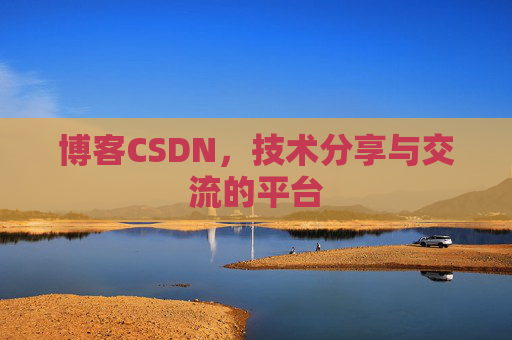 博客CSDN，技术分享与交流的平台